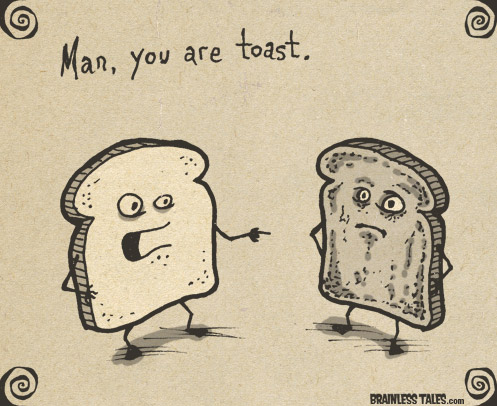 you are toast!